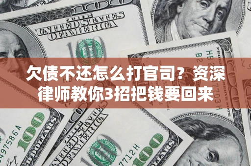 济南欠债不还怎么打官司？资深律师教你3招把钱要回来