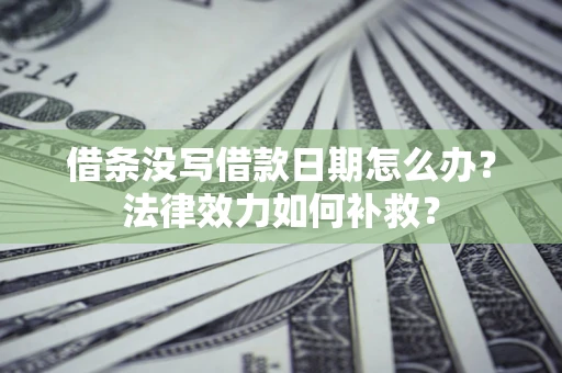 济南借条没写借款日期怎么办?法律效力如何补救? 济南借条没写借款日期怎么办?法律效力如何补救?
