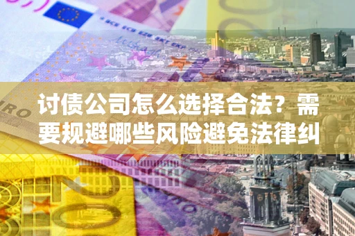 济南讨债公司怎么选择合法？需要规避哪些风险避免法律纠纷？
