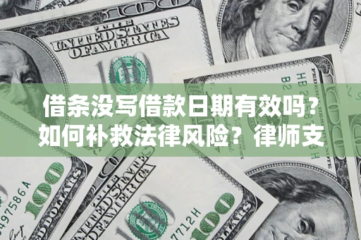 济南借条没写借款日期有效吗？如何补救法律风险？律师支招