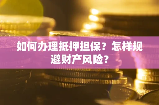 济南如何办理抵押担保？怎样规避财产风险？