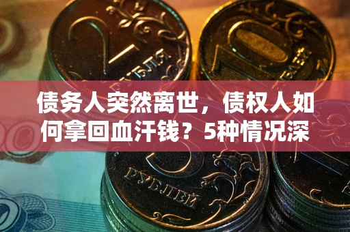 济南债务人突然离世，债权人如何拿回血汗钱？5种情况深度解析