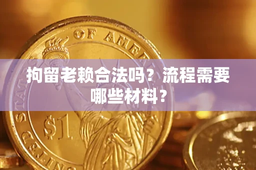济南拘留老赖合法吗？流程需要哪些材料？