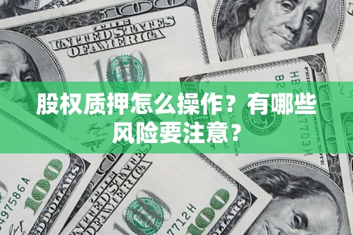 济南股权质押怎么操作？有哪些风险要注意？