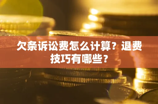 济南欠条诉讼费怎么计算？退费技巧有哪些？