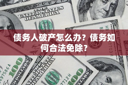 济南债务人破产怎么办？债务如何合法免除？