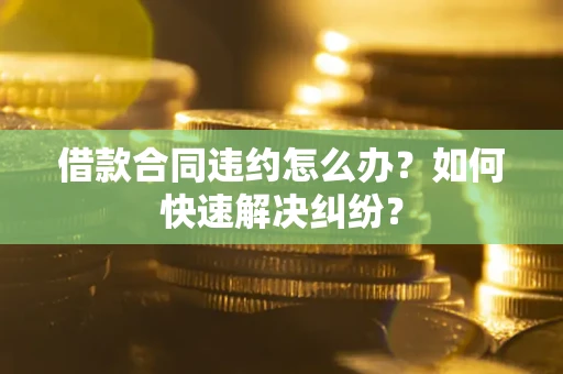 济南借款合同违约怎么办？如何快速解决纠纷？
