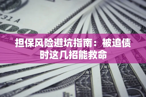 济南担保风险避坑指南：被追债时这几招能救命