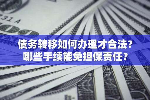 济南债务转移如何办理才合法？哪些手续能免担保责任？