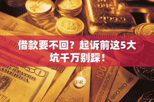 济南借款要不回？起诉前这5大坑千万别踩！