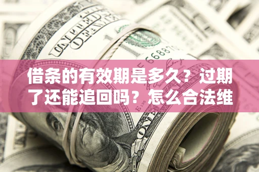 济南借条的有效期是多久？过期了还能追回吗？怎么合法维权？