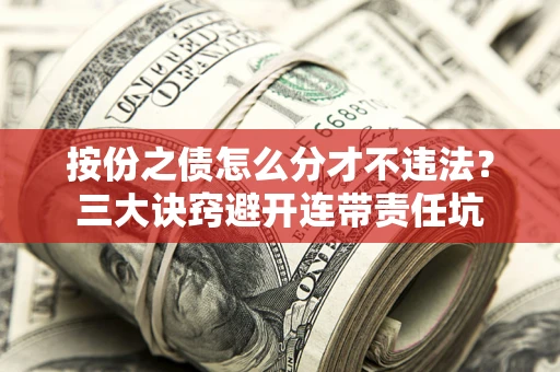 济南按份之债怎么分才不违法？三大诀窍避开连带责任坑
