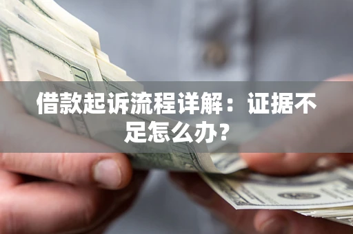 济南借款起诉流程详解：证据不足怎么办？