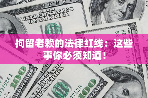 济南拘留老赖的法律红线：这些事你必须知道！