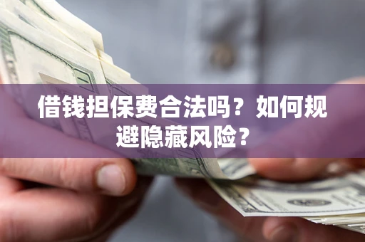 济南借钱担保费合法吗？如何规避隐藏风险？