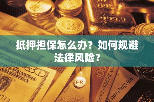 济南抵押担保怎么办？如何规避法律风险？