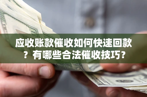 济南应收账款催收如何快速回款？有哪些合法催收技巧？