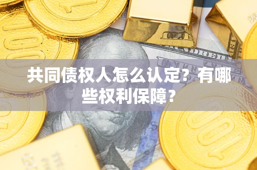 济南共同债权人怎么认定？有哪些权利保障？