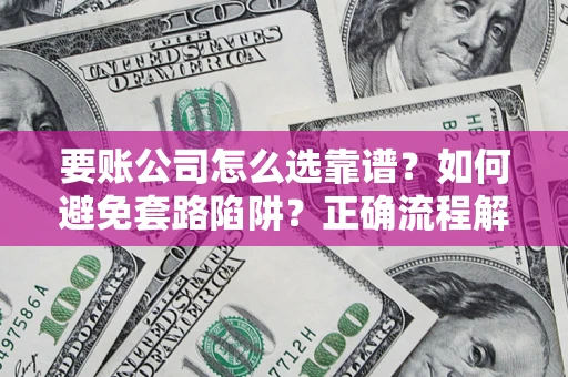 济南要账公司怎么选靠谱？如何避免套路陷阱？正确流程解析