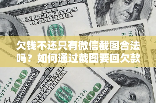 济南欠钱不还只有微信截图合法吗？如何通过截图要回欠款？