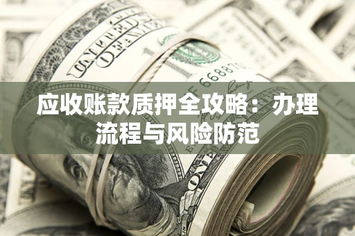 济南应收账款质押全攻略：办理流程与风险防范