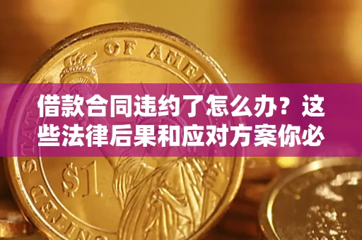 济南借款合同违约了怎么办？这些法律后果和应对方案你必须知道