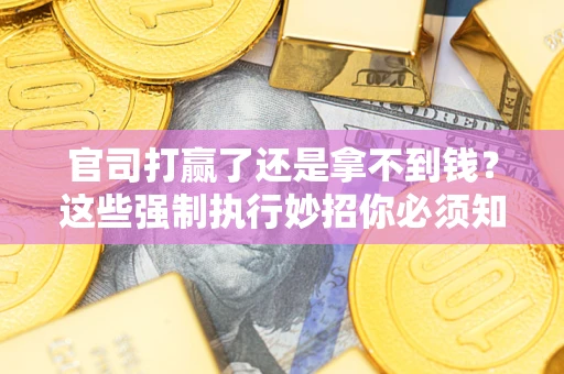 济南官司打赢了还是拿不到钱？这些强制执行妙招你必须知道