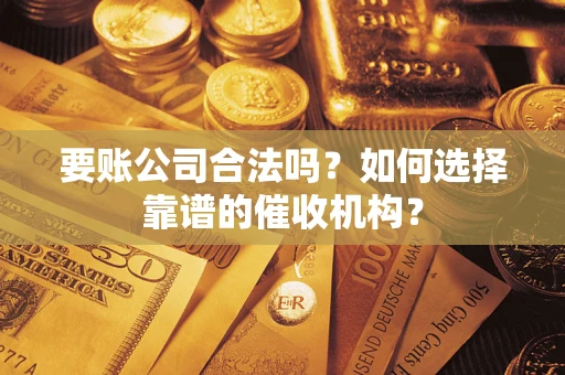济南要账公司合法吗？如何选择靠谱的催收机构？