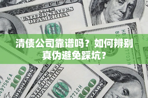 济南清债公司靠谱吗？如何辨别真伪避免踩坑？