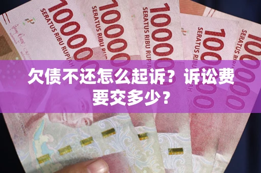 济南欠债不还怎么起诉？诉讼费要交多少？
