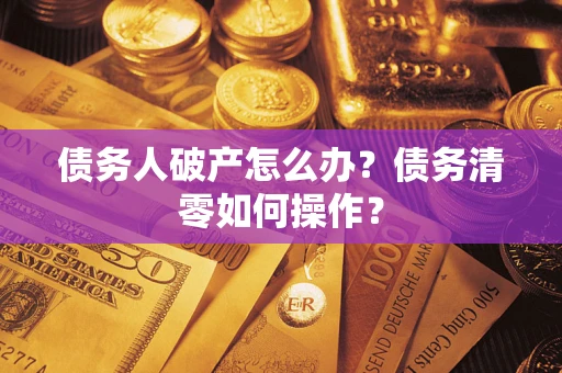 济南债务人破产怎么办？债务清零如何操作？