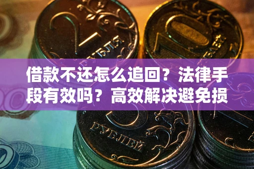 济南借款不还怎么追回？法律手段有效吗？高效解决避免损失