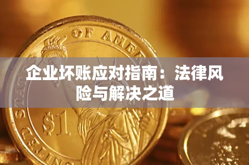 济南企业坏账应对指南：法律风险与解决之道