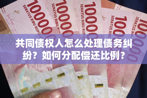 济南共同债权人怎么处理债务纠纷？如何分配偿还比例？