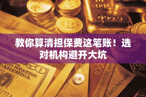 济南教你算清担保费这笔账！选对机构避开大坑