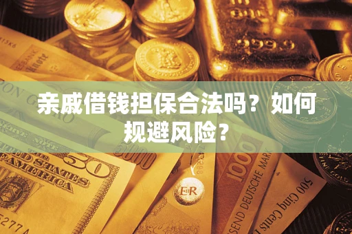 济南亲戚借钱担保合法吗？如何规避风险？