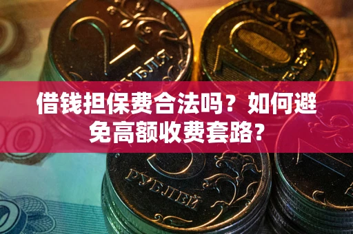 济南借钱担保费合法吗？如何避免高额收费套路？