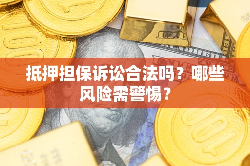济南抵押担保诉讼合法吗？哪些风险需警惕？