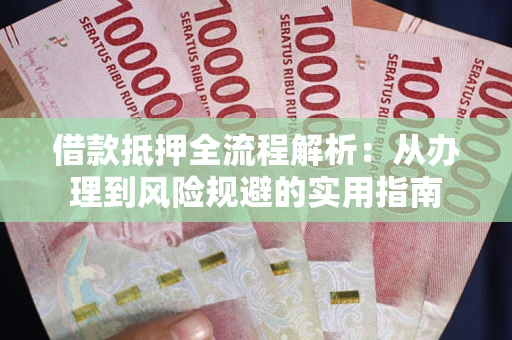 济南借款抵押全流程解析：从办理到风险规避的实用指南