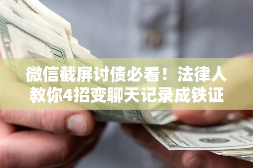 济南微信截屏讨债必看！法律人教你4招变聊天记录成铁证，避踩3大雷区
