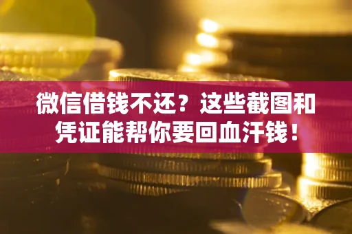 济南微信借钱不还？这些截图和凭证能帮你要回血汗钱！