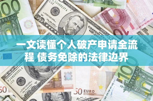 济南一文读懂个人破产申请全流程 债务免除的法律边界