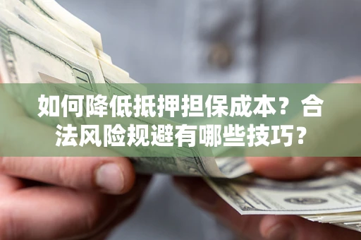 济南如何降低抵押担保成本？合法风险规避有哪些技巧？
