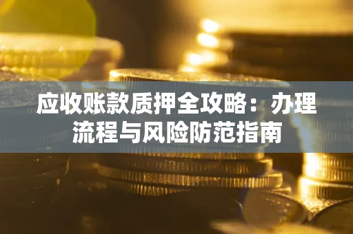 济南应收账款质押全攻略：办理流程与风险防范指南