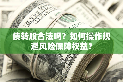 济南债转股合法吗？如何操作规避风险保障权益？