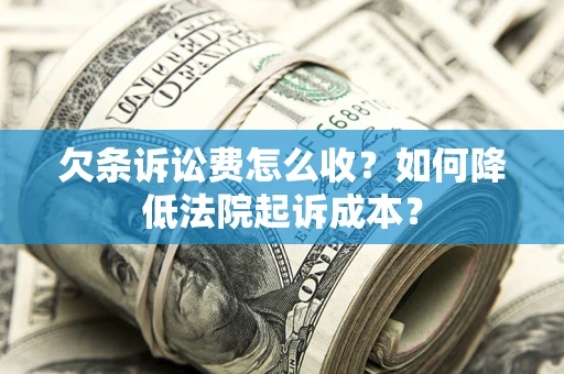 济南欠条诉讼费怎么收？如何降低法院起诉成本？