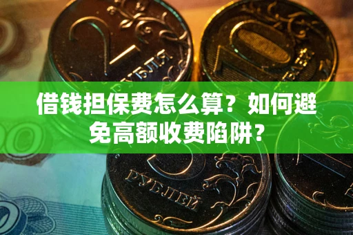 济南借钱担保费怎么算？如何避免高额收费陷阱？