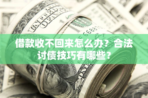 济南借款收不回来怎么办？合法讨债技巧有哪些？