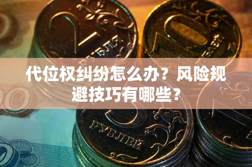 济南代位权纠纷怎么办？风险规避技巧有哪些？