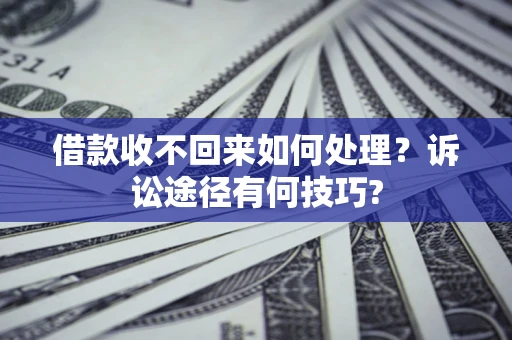 济南借款收不回来如何处理？诉讼途径有何技巧?
